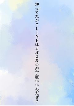 知ってたか？LINEはカオスなのが丁度いいんだぜ？