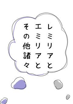レミリアとエミリアとその他もろもろ