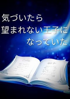 気づいたら望まれない王子になっていた