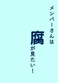 メンバーさんは腐が見たい！