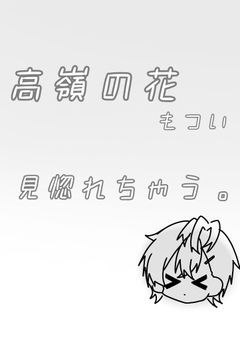 『  高 嶺 の 花 も つ い 見 惚 れ ち ゃ う 。  』