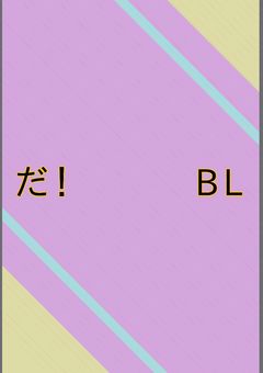 だ！　　　BL
