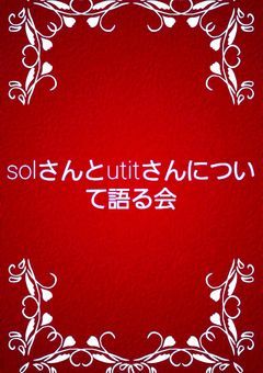 solさんとutitさんについて語る会