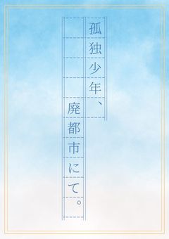 孤独少年、廃都市にて。