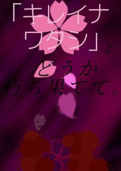 「キレイナワタシ」よどうか朽ち果てて。