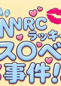 NRCラッキース〇ベ事件！
