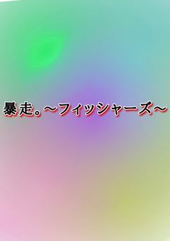 暴走。〜フィッシャーズ〜