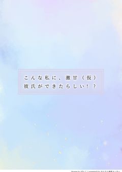 こんな私に、激甘（仮）彼氏ができたらしい！？