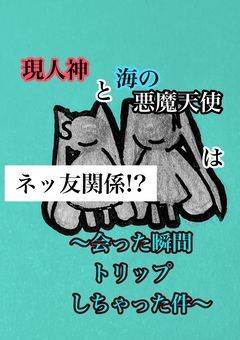 【現人神】現人神と海の悪魔天使はネッ友関係!?〜会った瞬間トリップしちゃった件〜