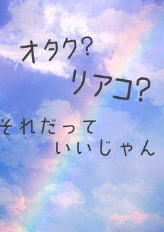オタク？リアコ？それだっていいじゃん