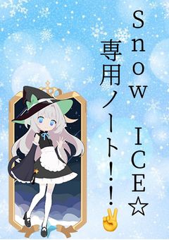 《公式》Snow ICE☆ 専用ノート！！