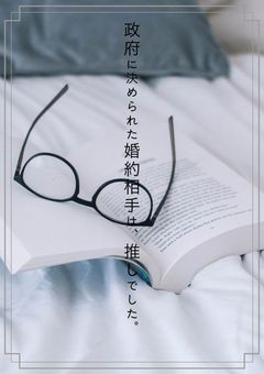 政府に決められた婚約相手は、推しでした。