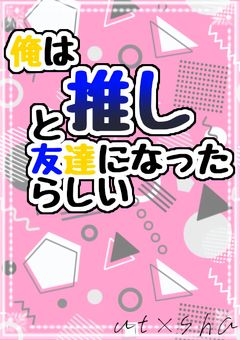【utsha】俺は推しと友達になったらしい