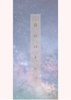  命 の バ ト ン 。