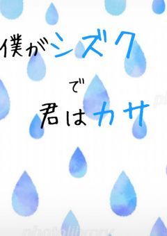 僕がシズクで君はカサ