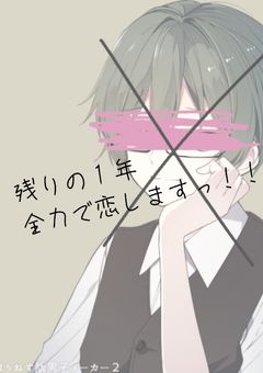 　残 り の 一 年 、 全 力 で 恋 し ま す っ  ！！