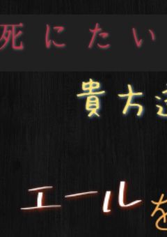 死にたい貴方たちにエールを。
