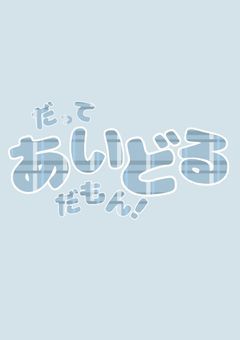 だってあいどるだもん！