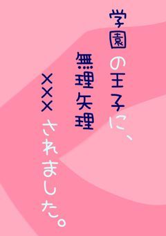 学園の王子に,無理矢理×××されました。