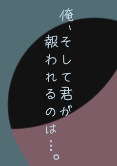 俺, そして君が報われるのは…。