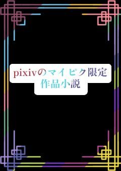 🖤☯︎pixivのマイピク限定作品小説☯︎🤍
