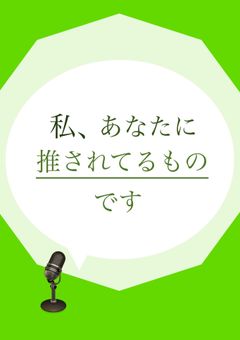 私、あなたに推されてるものです。