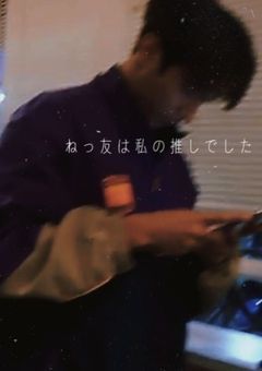 ね っ 友 は 私 の 推 し で し た