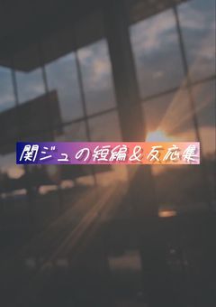 関ジュの短編＆反応集