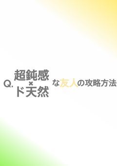Q.超鈍感×ド天然な友人の攻略方法