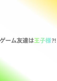 ゲーム友達は王子様?!