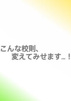 こんな校則、変えてみせます…！