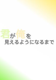 君が俺を見えるようになるまで