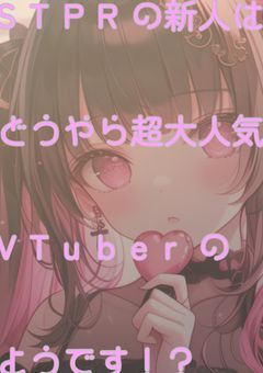 STPRの新人はどうやら超大人気VTuberのようです！？