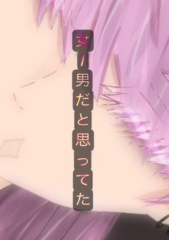 『 女 / 男 だ と 思 っ て た 』