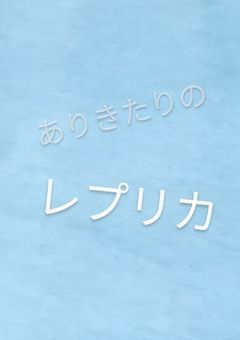 ありきたりのレプリカ