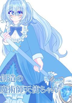 (CH)創造の魔術師天使ちゃん『第一章』【毎日17時〜19時の間に更新!】