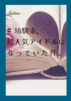 #幼馴染、超人気アイドルになっていた件。