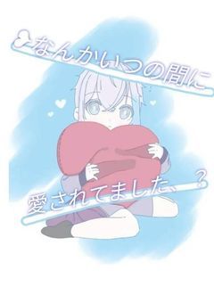 なんかいつの間にか愛されてました、？