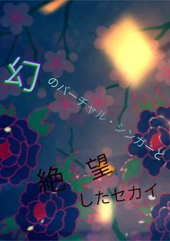 幻のバーチャル・シンガーと絶望したセカイ
