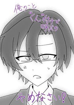 　# 俺のこと “くん” 付けで呼ぶのやめなさい！