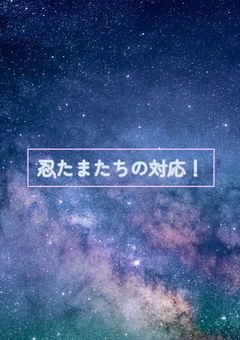 忍たまたちの対応！