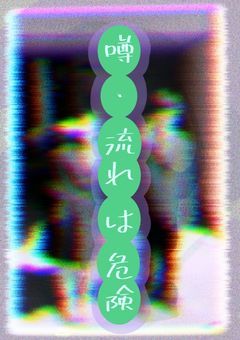 噂 ･ 流れ は 危険