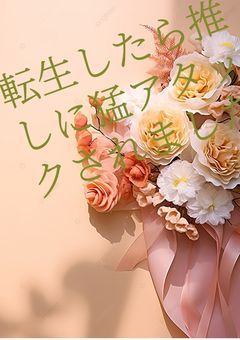 転生したら推しに猛アタックされました