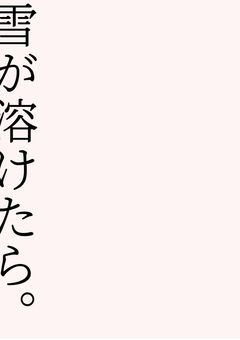 雪が溶けたら。