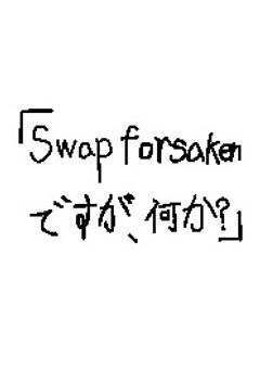 Swap forsakenですが、何か?(?)
