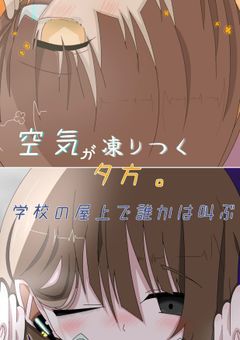 空気が凍りつく夕方。学校の屋上で誰かは叫ぶ