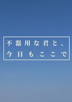 不器用な君と、今日もここで