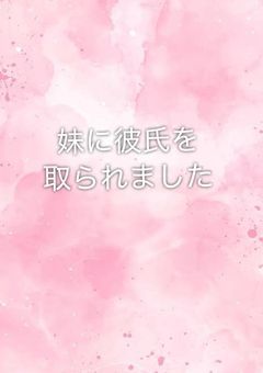 妹に彼氏を取られました