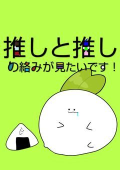 推しと推しの絡みが見たいです！