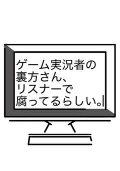 ゲーム実況者の裏方さん、リスナーで腐ってるらしい。